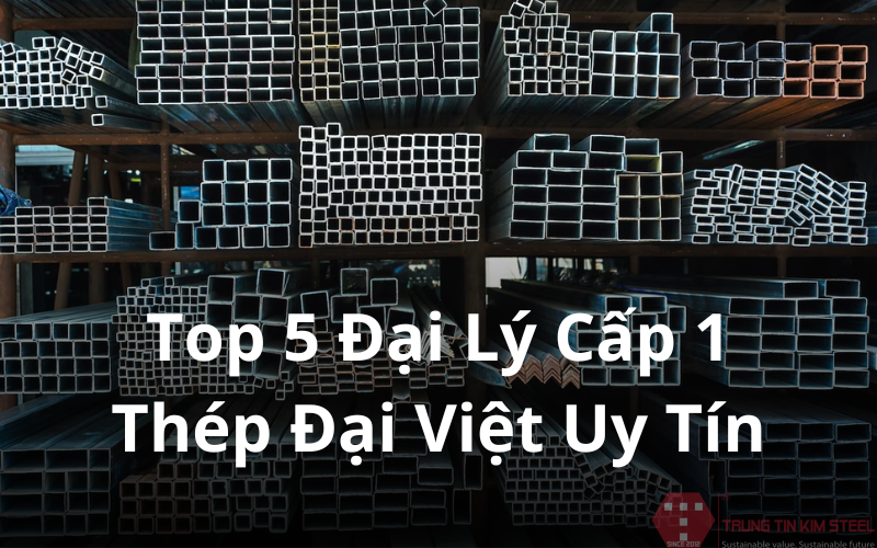 Top 5 Đại Lý Cấp 1 Thép Đại Việt Uy Tín